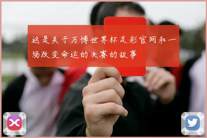 这是关于万博世界杯足彩官网和一场改变命运的决赛的故事