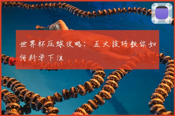 世界杯压球攻略:五大技巧教你如何科学下注