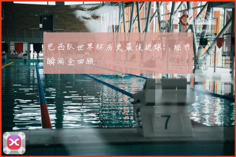 巴西队世界杯历史最佳进球：经典瞬间全回顾