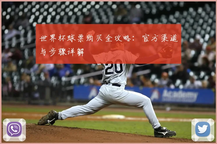 世界杯球票购买全攻略：官方渠道与步骤详解