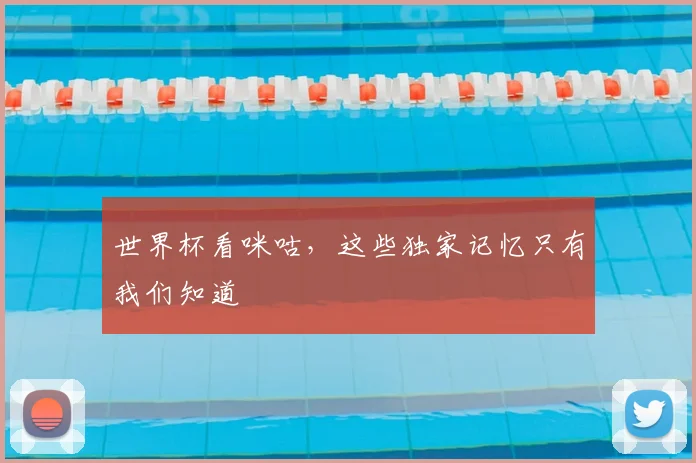世界杯看咪咕,这些独家记忆只有我们知道