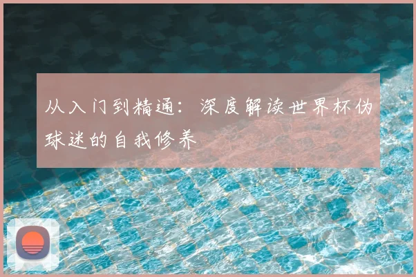 从入门到精通:深度解读世界杯伪球迷的自我修养