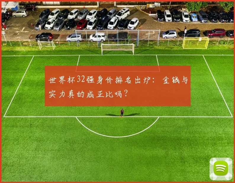 世界杯32强身价排名出炉:金钱与实力真的成正比吗?