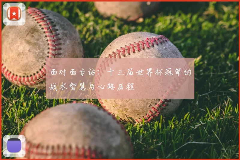 面对面专访：十三届世界杯冠军的战术智慧与心路历程