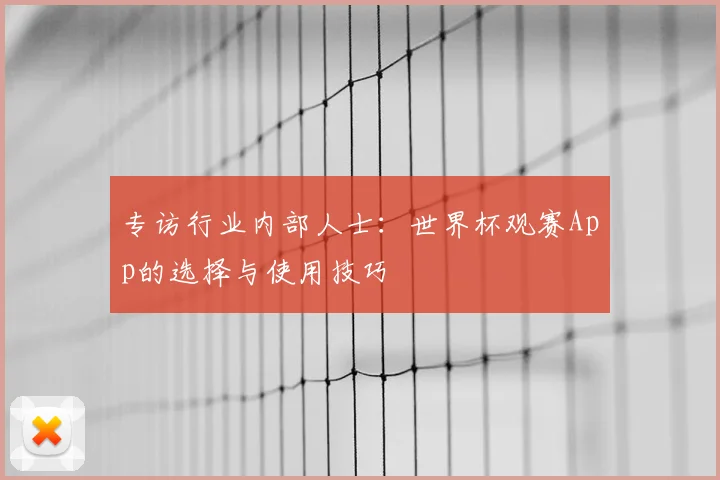 专访行业内部人士:世界杯观赛App的选择与使用技巧