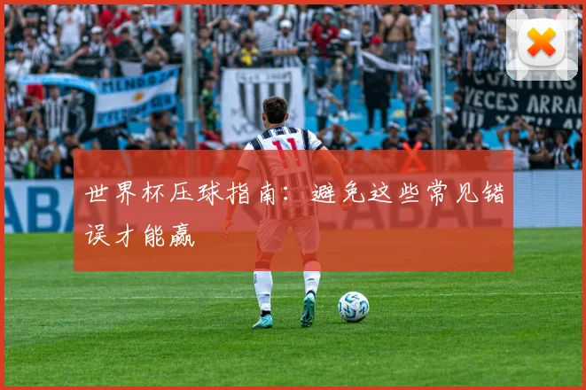 世界杯压球指南:避免这些常见错误才能赢