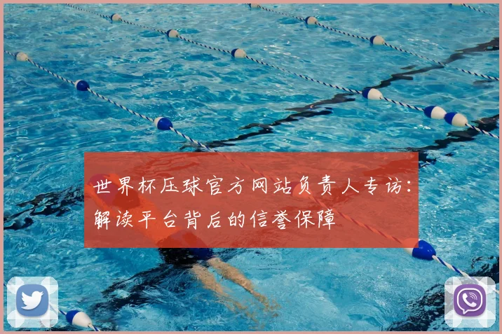 世界杯压球官方网站负责人专访:解读平台背后的信誉保障