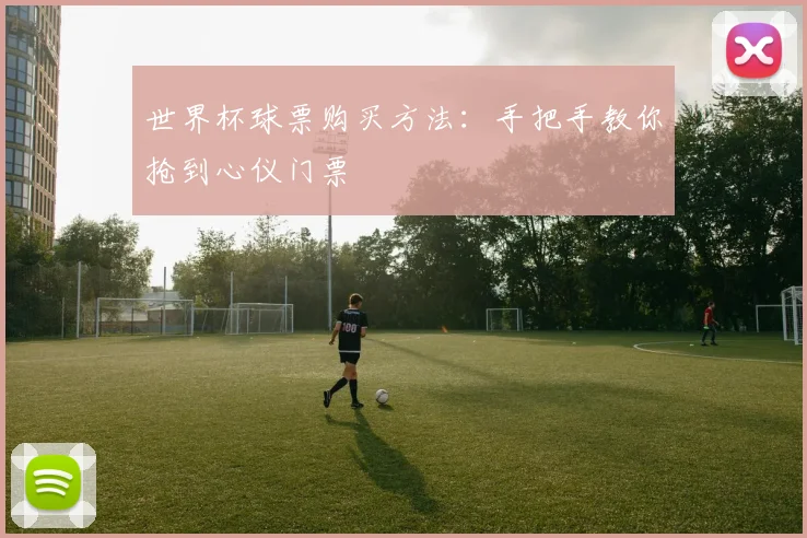 世界杯球票购买方法:手把手教你抢到心仪门票