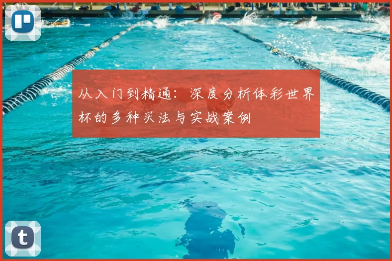 从入门到精通:深度分析体彩世界杯的多种买法与实战案例