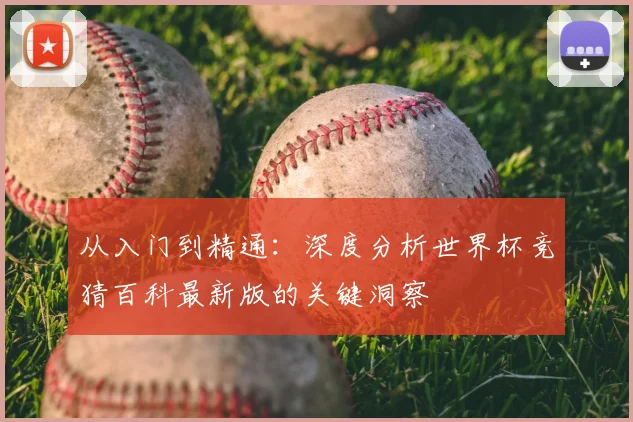 从入门到精通:深度分析世界杯竞猜百科最新版的关键洞察